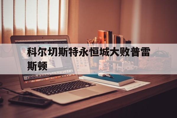 od体育视频-科尔切斯特永恒城大败普雷斯顿的简单介绍
